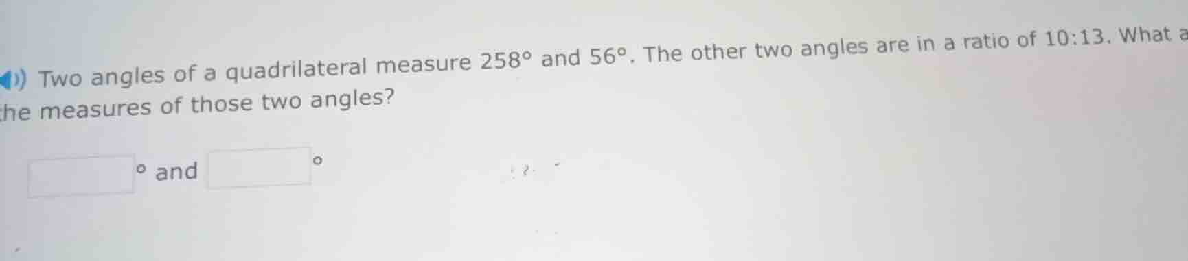 two angles of a quadrilateral measure 258° and 56°. the other two angle…