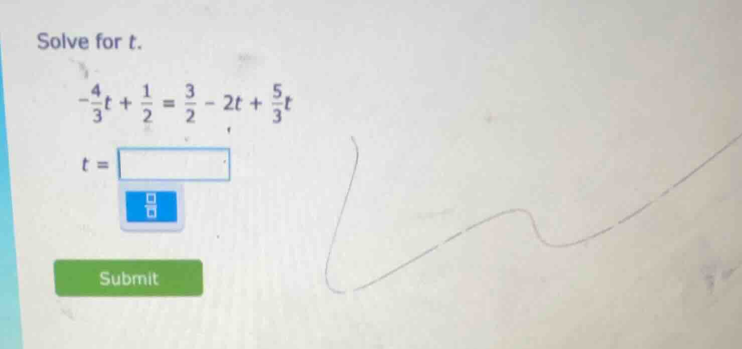 solve for t. $-\frac{4}{3}t + \frac{1}{2} = \frac{3}{2} - 2t + \frac{5}…