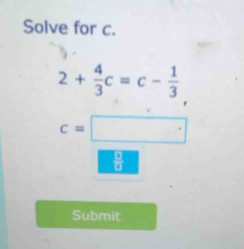 solve for c. $2 + \\frac{4}{3}c = c - \\frac{1}{3}$ $c = $