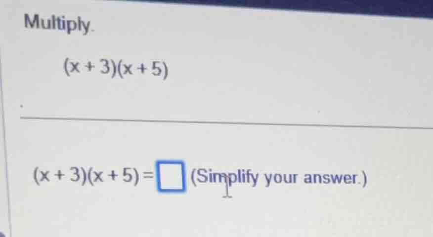 multiply. $(x + 3)(x + 5)$ $(x + 3)(x + 5)=\\square$ (simplify your ans…