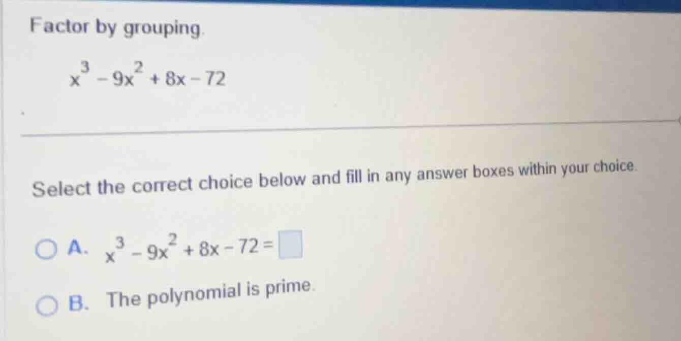factor by grouping. $x^{3}-9x^{2}+8x - 72$ select the correct choice be…