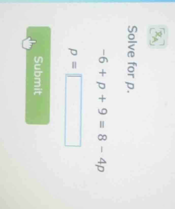 solve for p. -6 + p + 9 = 8 - 4p p =