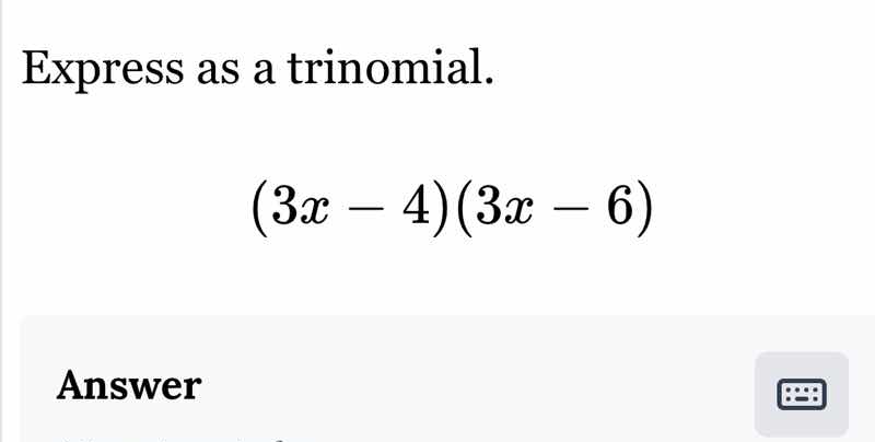 express as a trinomial. (3x - 4)(3x - 6) answer