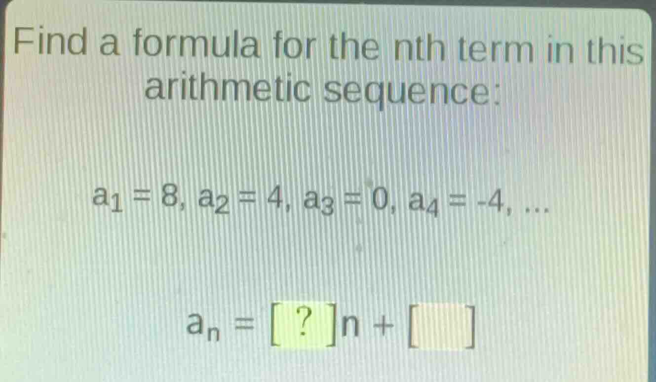 find a formula for the nth term in this arithmetic sequence: a₁ = 8, a₂…