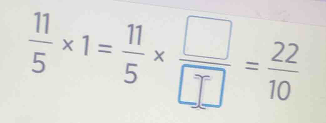 (\frac{11}{5} \times 1 = \frac{11}{5} \times \frac{square}{square} = \f…