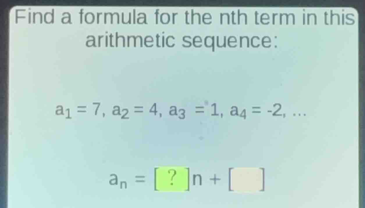 find a formula for the nth term in this arithmetic sequence: a₁ = 7, a₂…