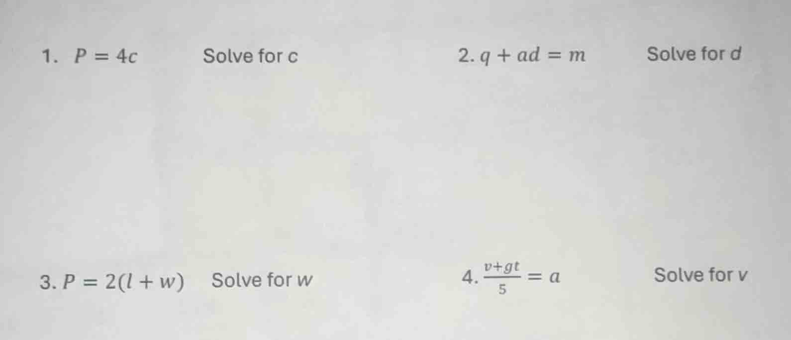 1. $p = 4c$ solve for $c$ 2. $q + ad = m$ solve for $d$ 3. $p = 2(l + w…