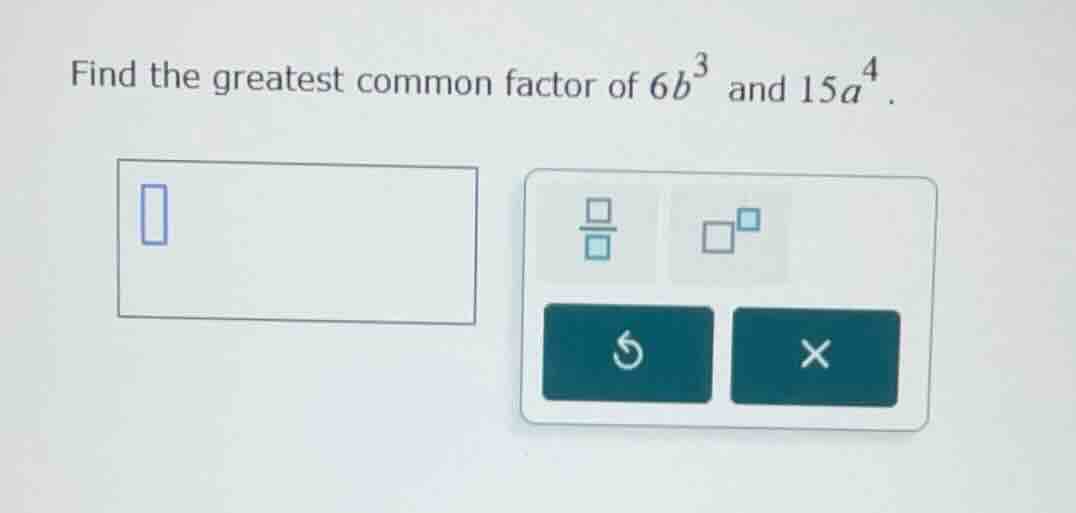 find the greatest common factor of $6b^{3}$ and $15a^{4}$.
