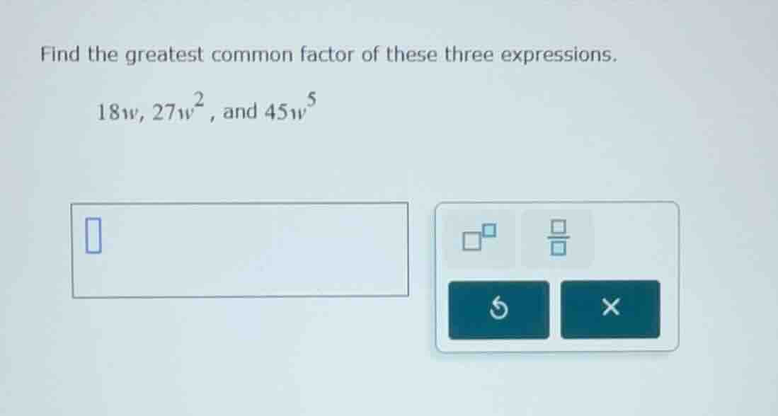 find the greatest common factor of these three expressions. 18w, 27w², …