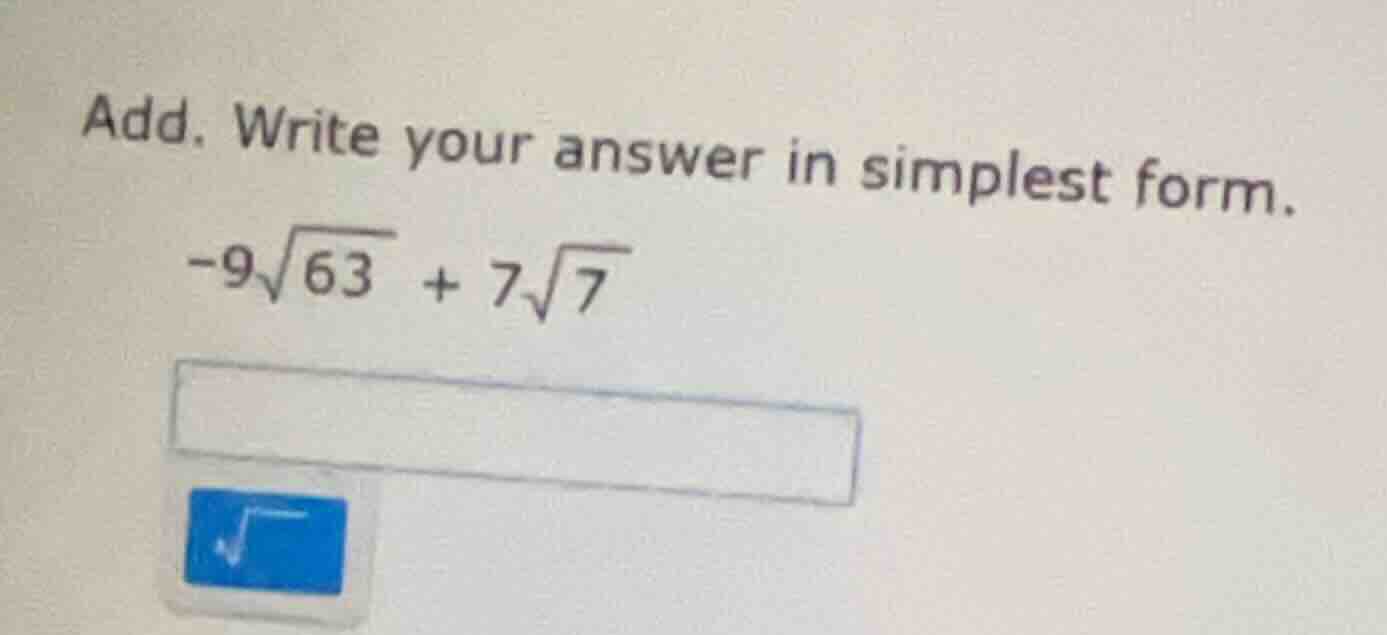 add. write your answer in simplest form. $-9sqrt{63} + 7sqrt{7}$