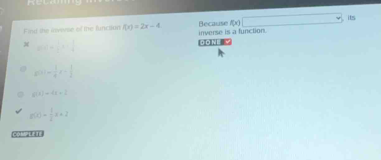 find the inverse of the function $f(x) = 2x - 4$. $g(x)=\frac{1}{2}x+\f…
