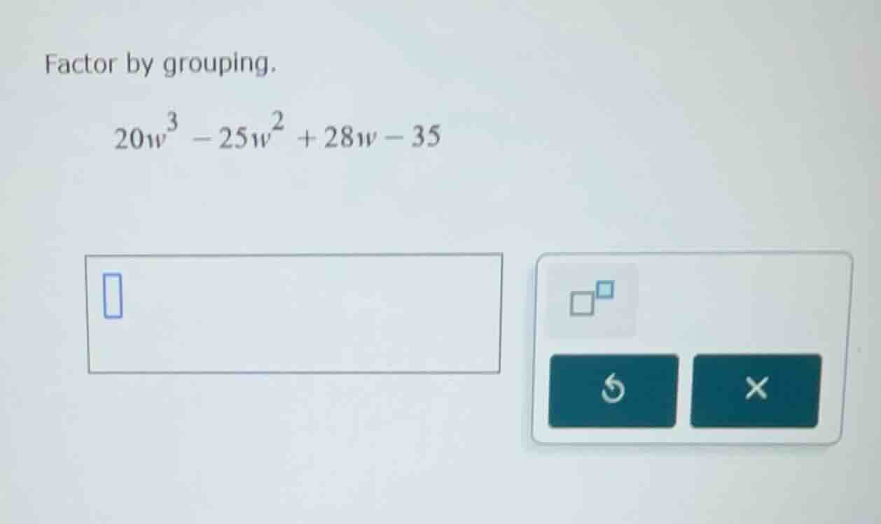 factor by grouping. $20w^3 - 25w^2 + 28w - 35$