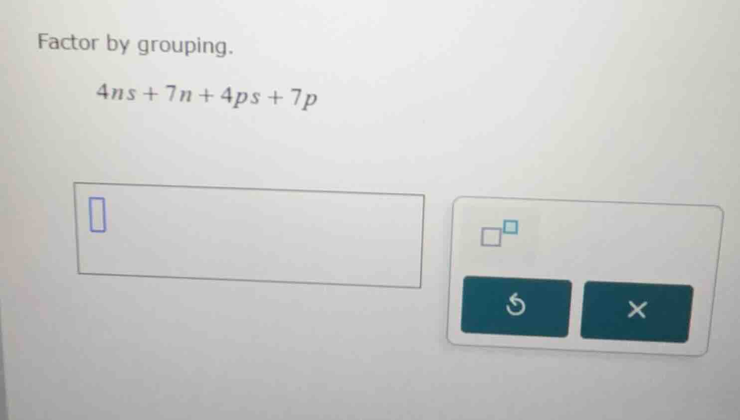 factor by grouping. 4ns + 7n + 4ps + 7p