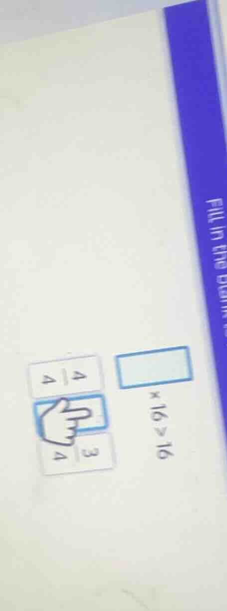 fill in the blank □×16>16 (\frac{4}{4}) (\frac{3}{4})