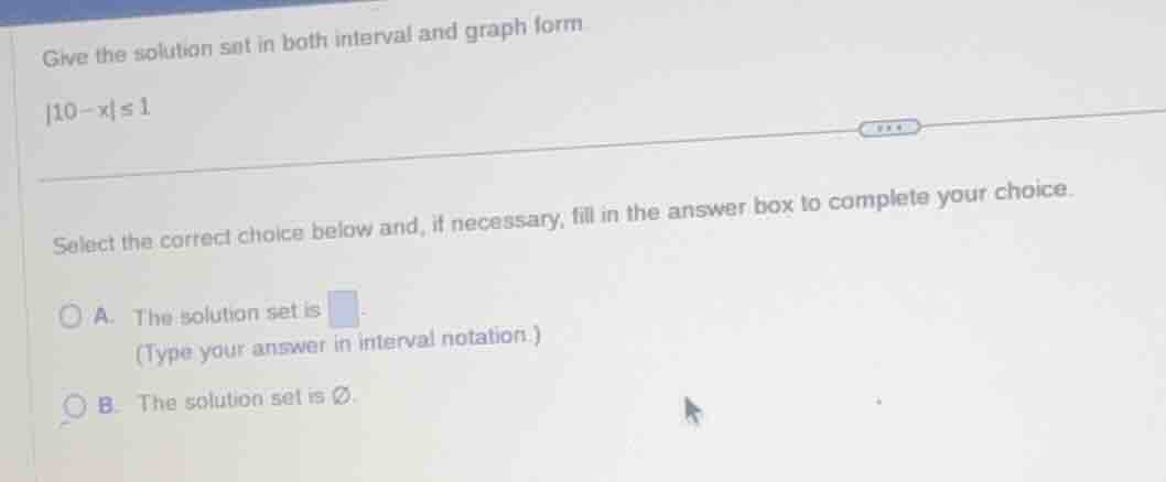 give the solution set in both interval and graph form.\\(|10 - x| \\leq…