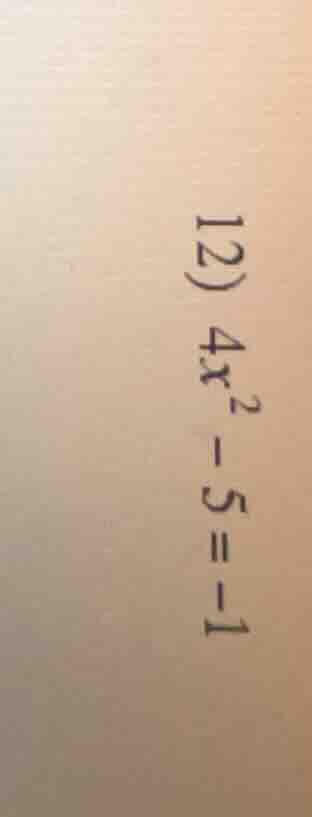 12) $4x^2 - 5 = -1$