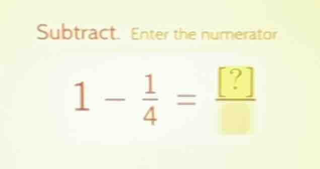 subtract. enter the numerator $1 - \\frac{1}{4} = \\frac{?}{\\quad}$