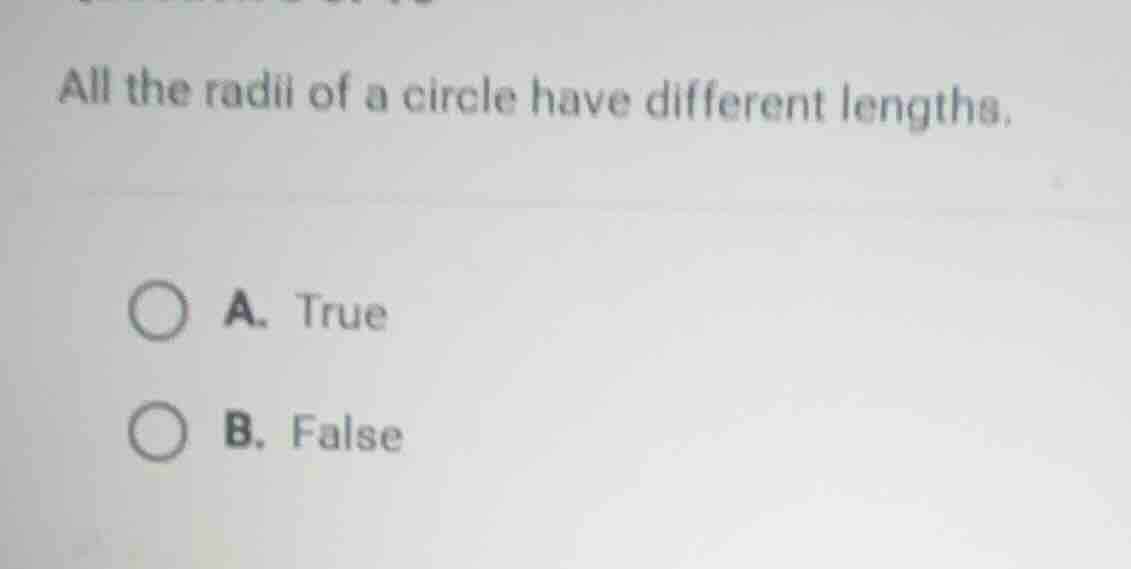 all the radii of a circle have different lengths. a. true b. false