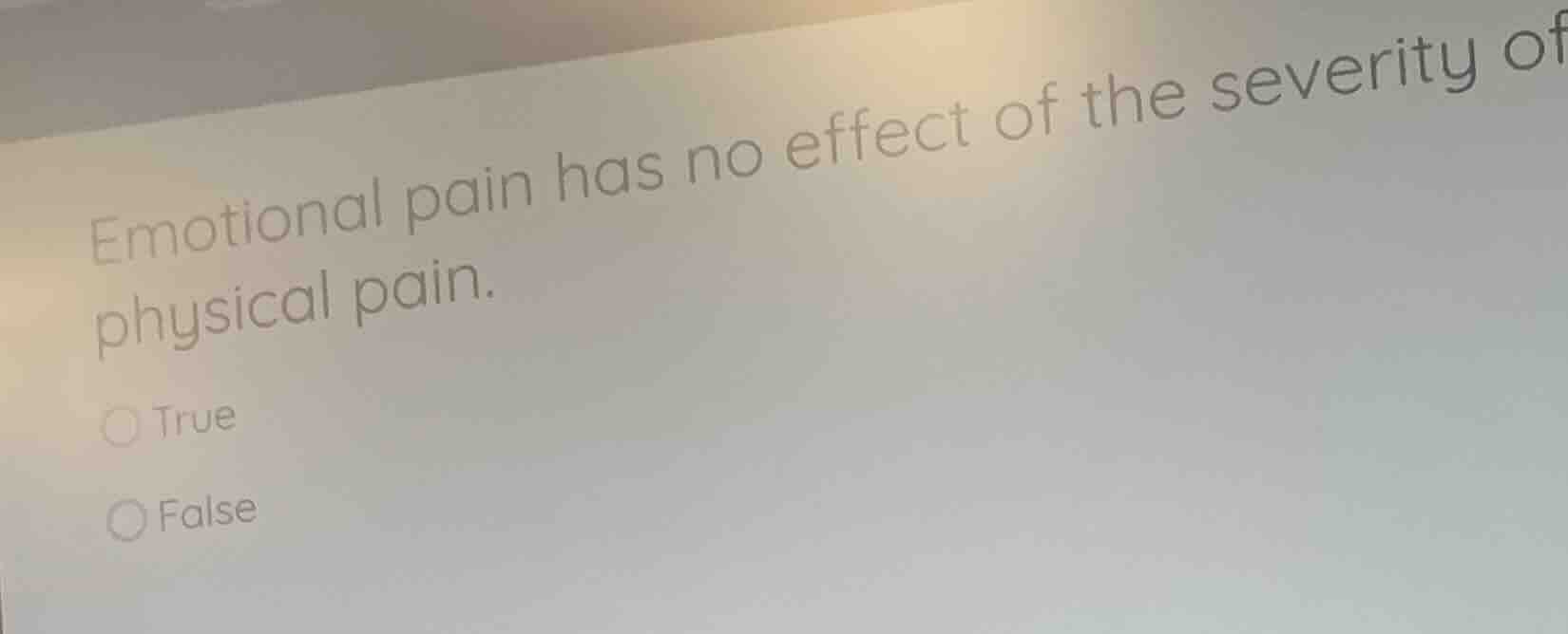 emotional pain has no effect of the severity of physical pain. true fal…
