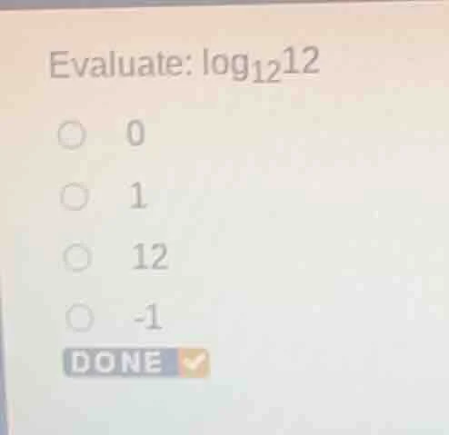 evaluate: \\(\\log_{12}12\\) \\(\\circ\\) 0 \\(\\circ\\) 1 \\(\\circ\\)…