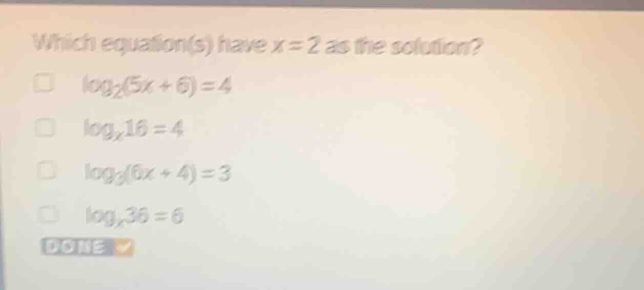 which equation(s) have x = 2 as the solution?\ $\\log_{2}(5x + 6) = 4$\…