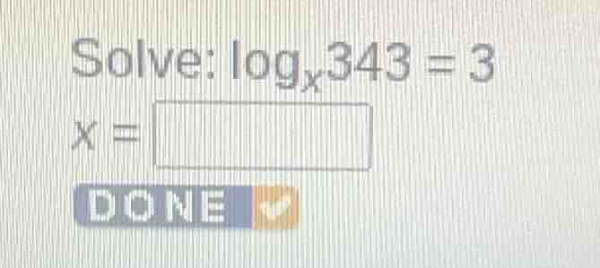solve: \\log_{x}343 = 3\ x = \\boxed{}\ done