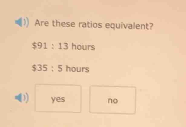 are these ratios equivalent? $91 : 13 hours $35 : 5 hours yes no
