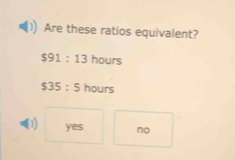 are these ratios equivalent? $91 : 13 hours $35 : 5 hours yes no