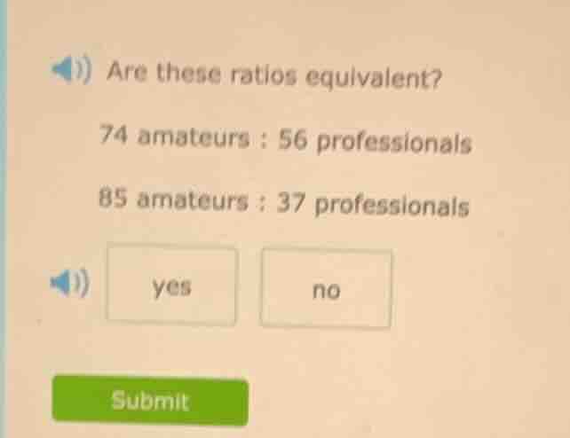 are these ratios equivalent? 74 amateurs : 56 professionals 85 amateurs…