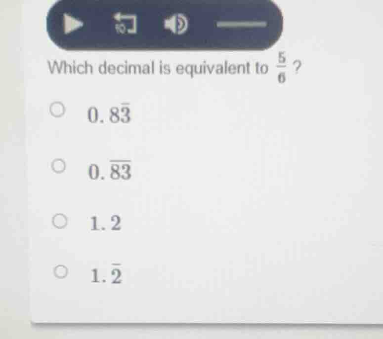 which decimal is equivalent to \\(\frac{5}{6}\\) ? \\(\\circ\\ 0.8\\bar…