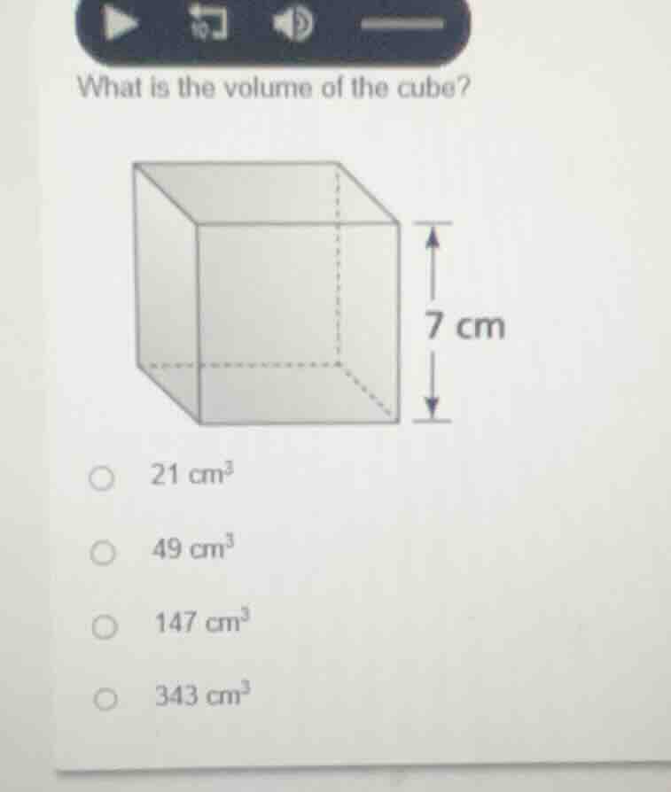 what is the volume of the cube? 7 cm 21 cm³ 49 cm³ 147 cm³ 343 cm³