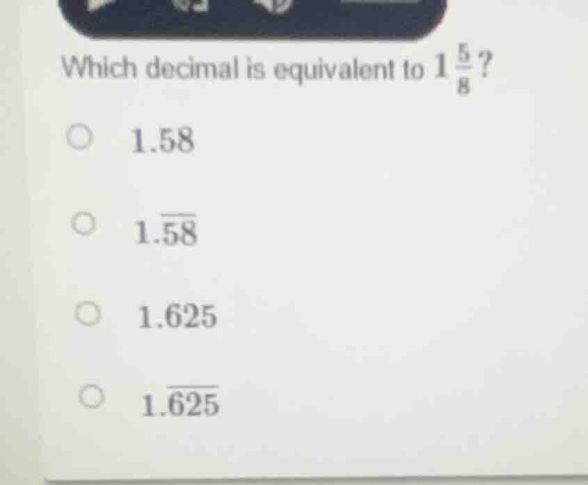 which decimal is equivalent to $1\\frac{5}{8}$?\ \\bigcirc\\ \\ 1.58\ \…