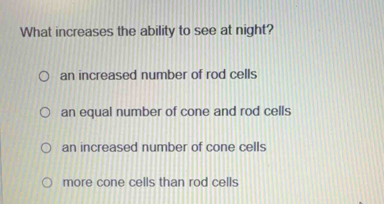 what increases the ability to see at night? ○ an increased number of ro…