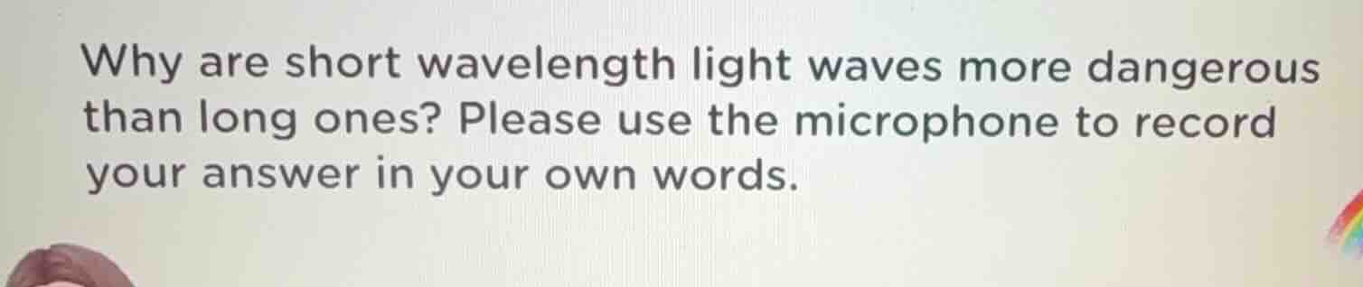 why are short wavelength light waves more dangerous than long ones? ple…