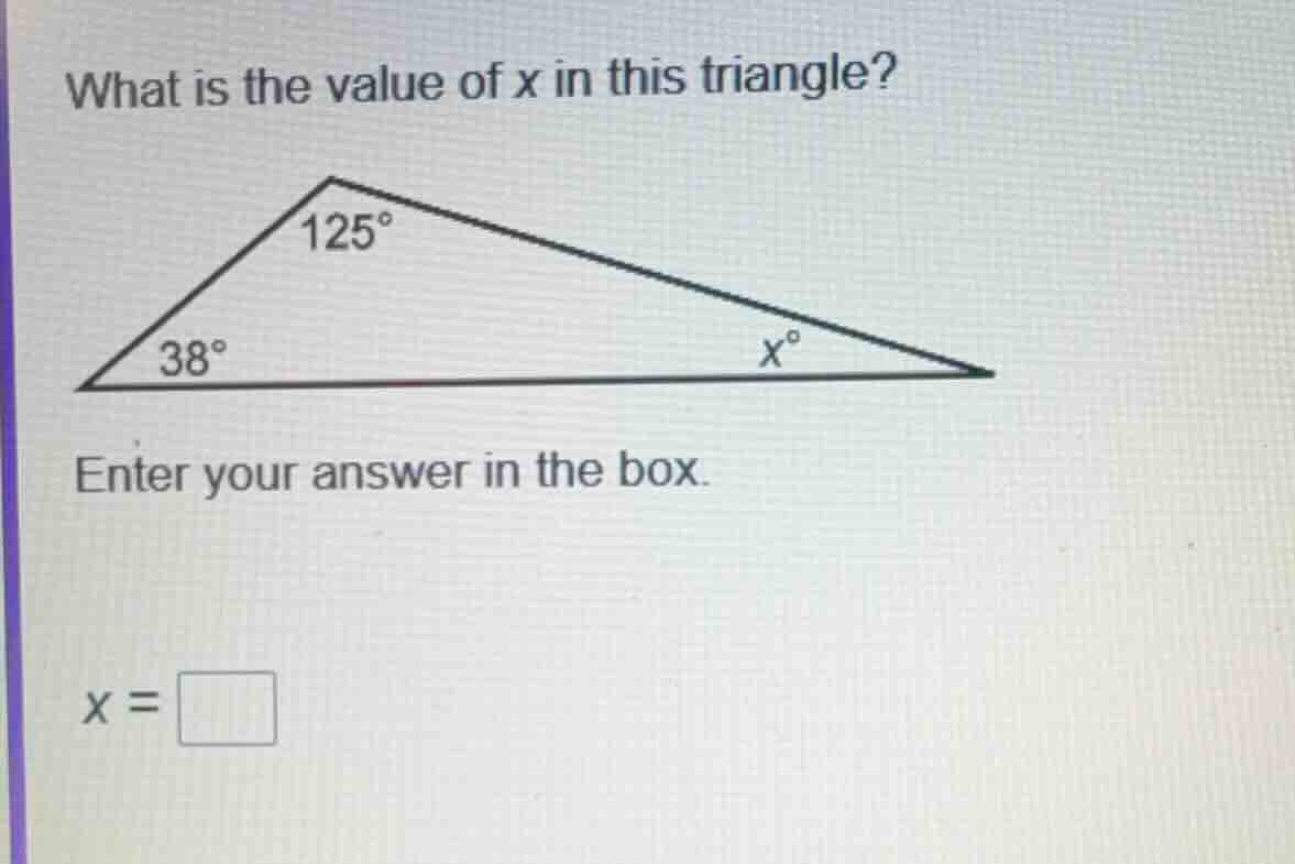 what is the value of x in this triangle? 125° 38° x° enter your answer …