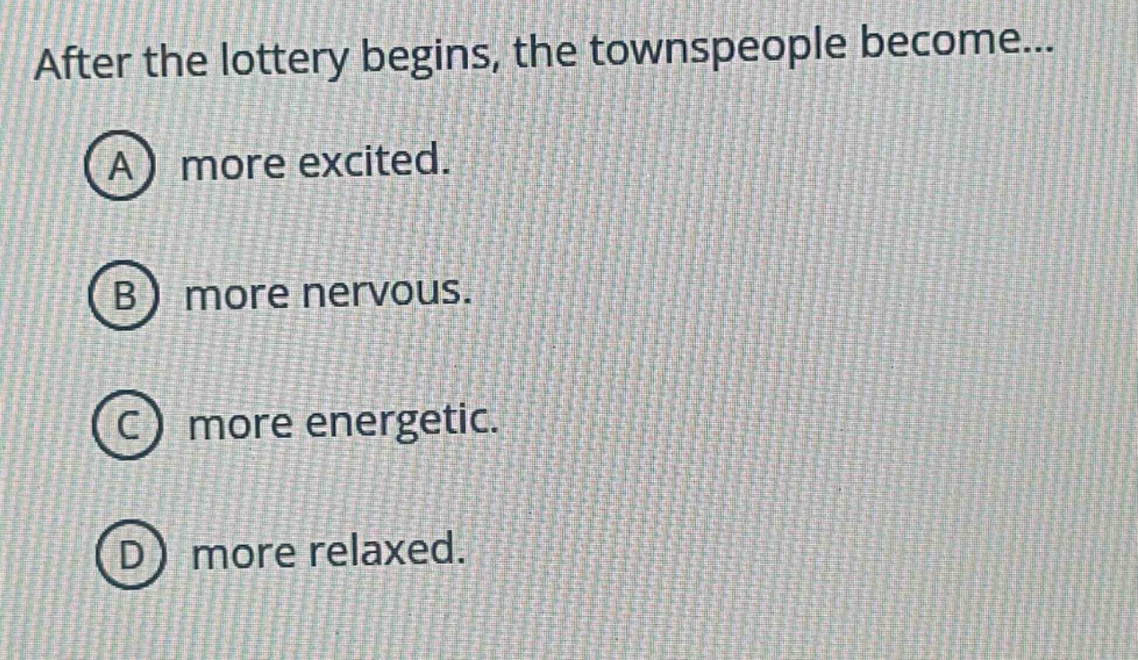 after the lottery begins, the townspeople become... a more excited. b m…