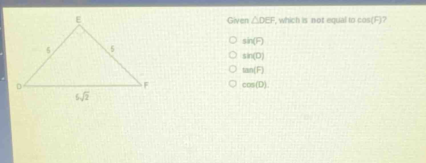 given △def, which is not equal to cos(f)? ○ sin(f) ○ sin(d) ○ tan(f) ○ …