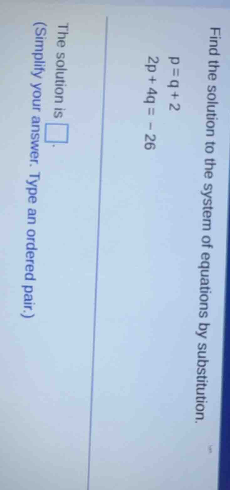 find the solution to the system of equations by substitution. p = q + 2…