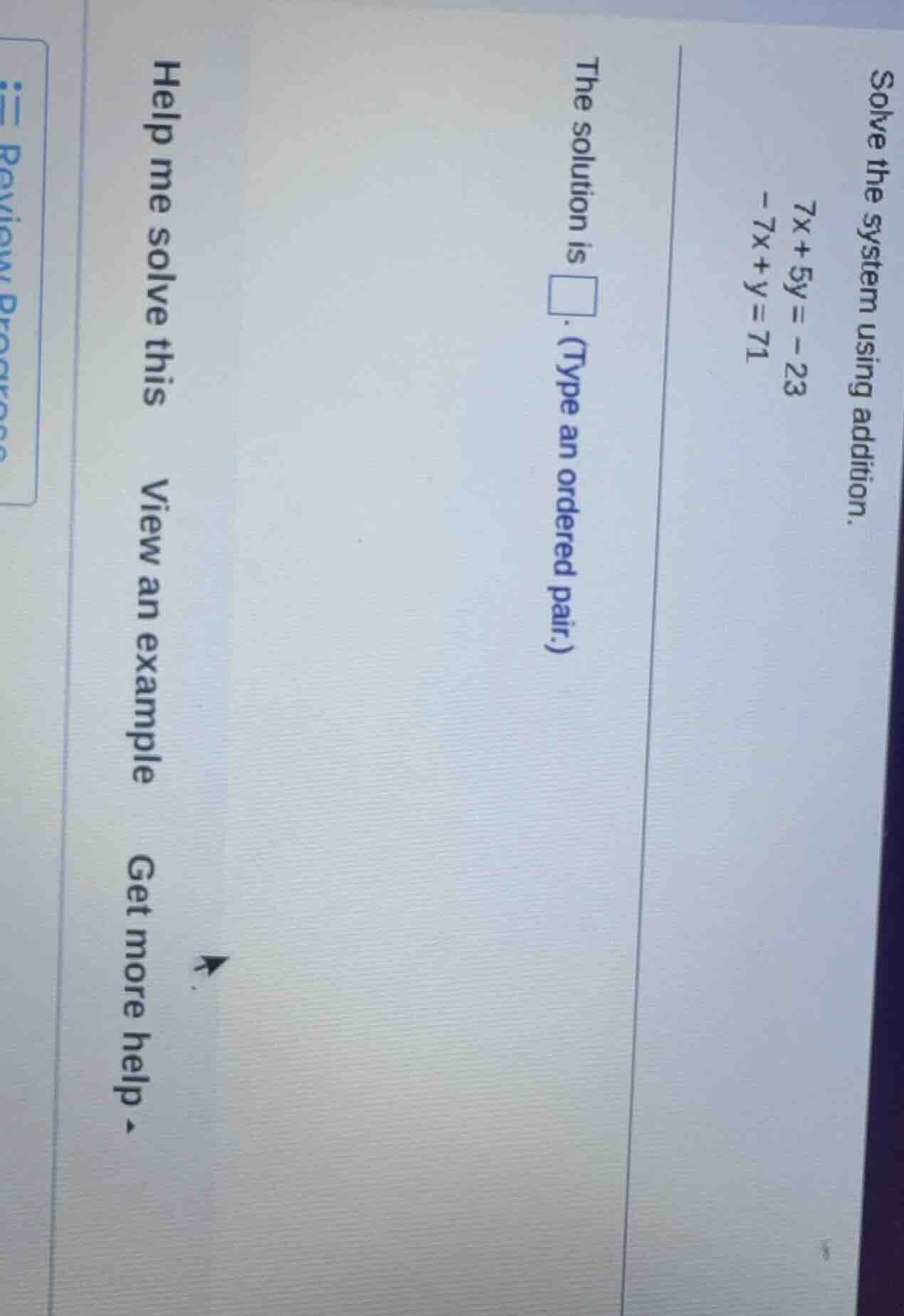 solve the system using addition. $7x + 5y = -23$ $-7x + y = 71$ the sol…