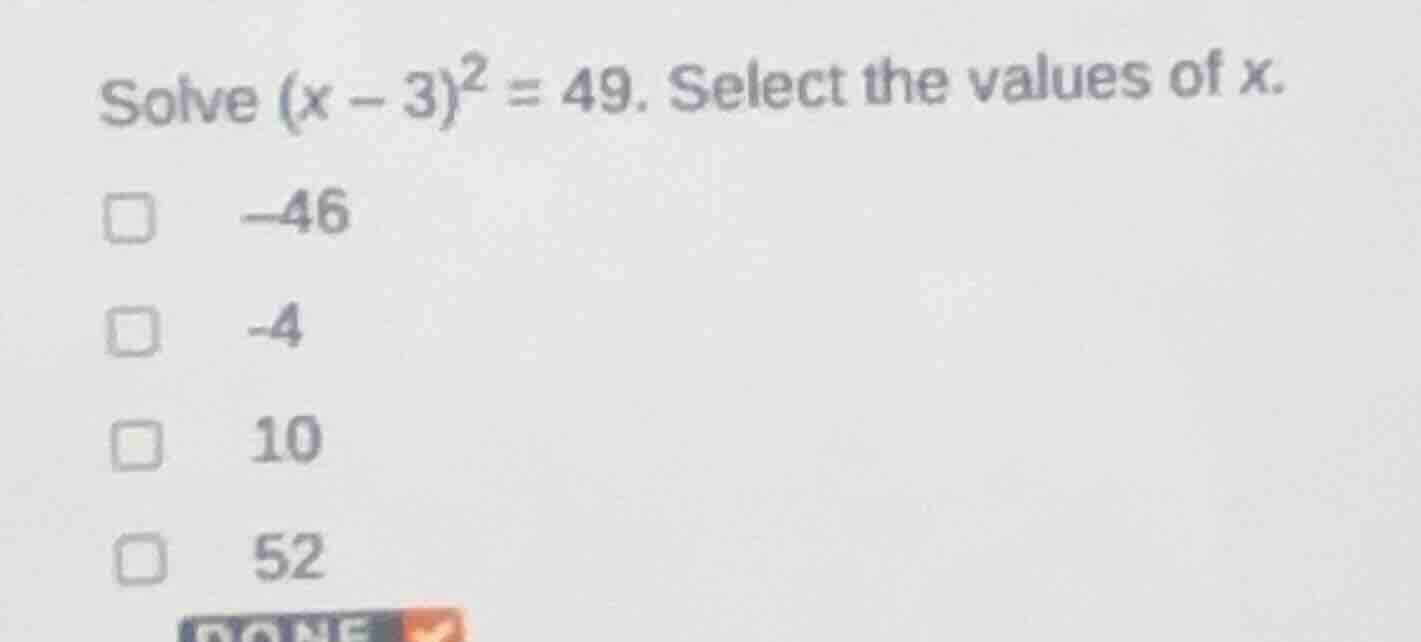 solve ((x - 3)^2 = 49). select the values of (x). (square) (-46) (squar…