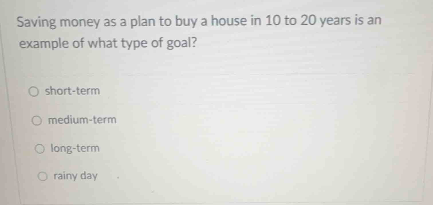 saving money as a plan to buy a house in 10 to 20 years is an example o…