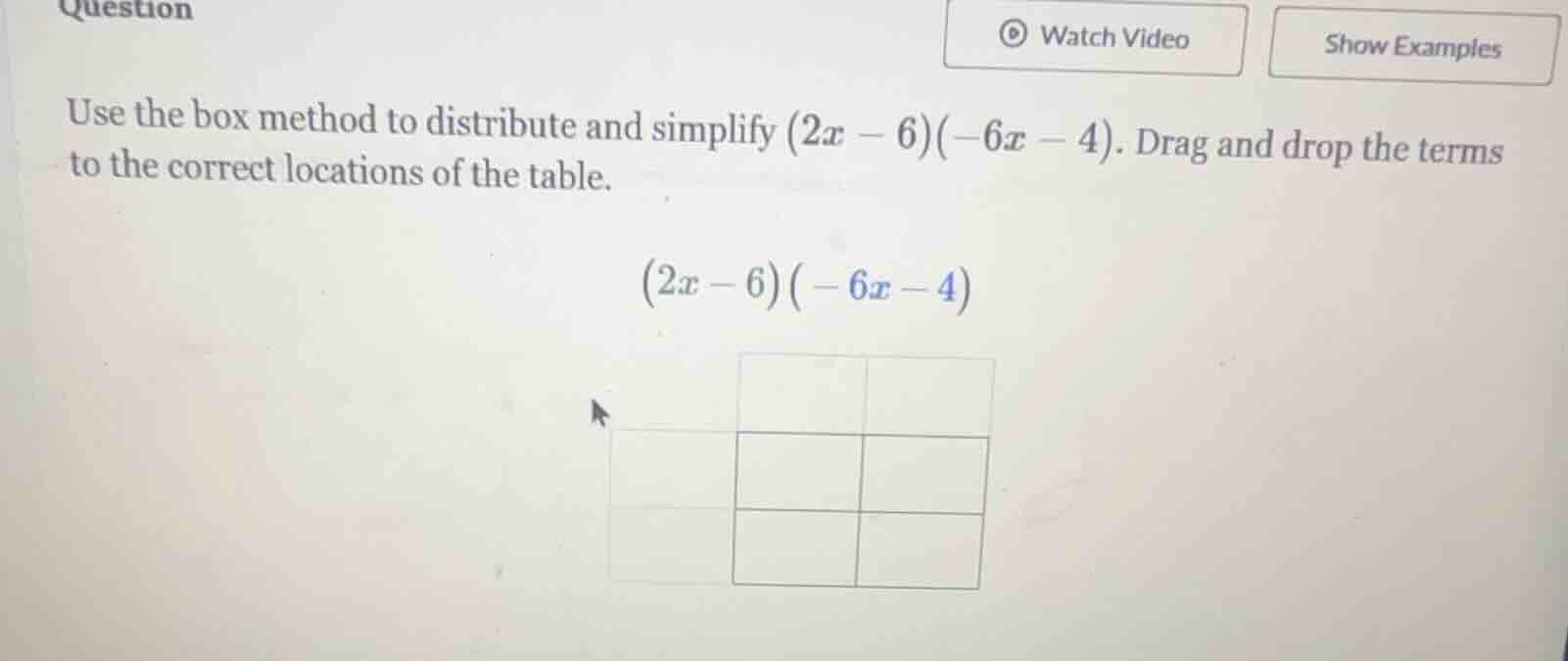 use the box method to distribute and simplify (2x - 6)(-6x - 4). drag a…