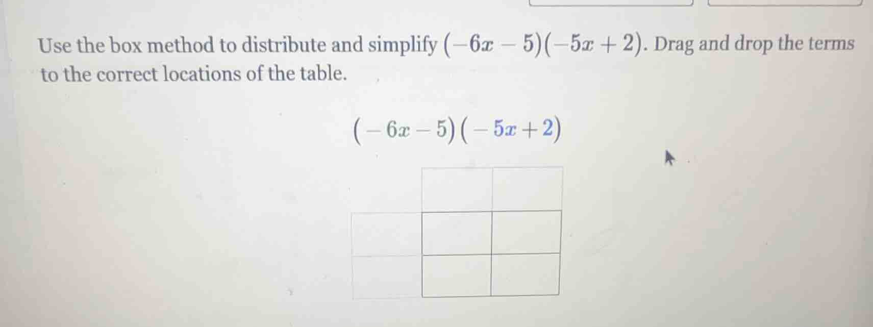 use the box method to distribute and simplify $(-6x - 5)(-5x + 2)$. dra…
