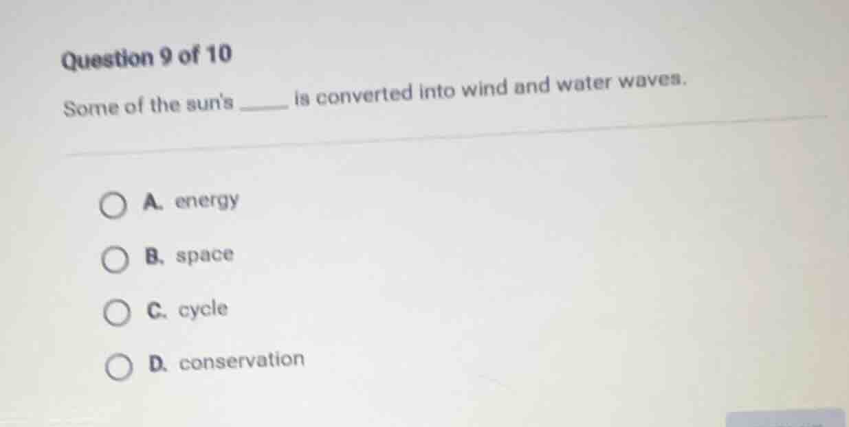 question 9 of 10 some of the suns ______ is converted into wind and wat…