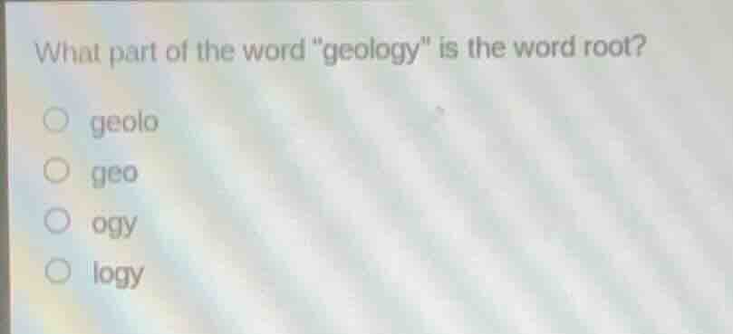 what part of the word \geology\ is the word root? ○ geolo ○ geo ○ ogy ○…