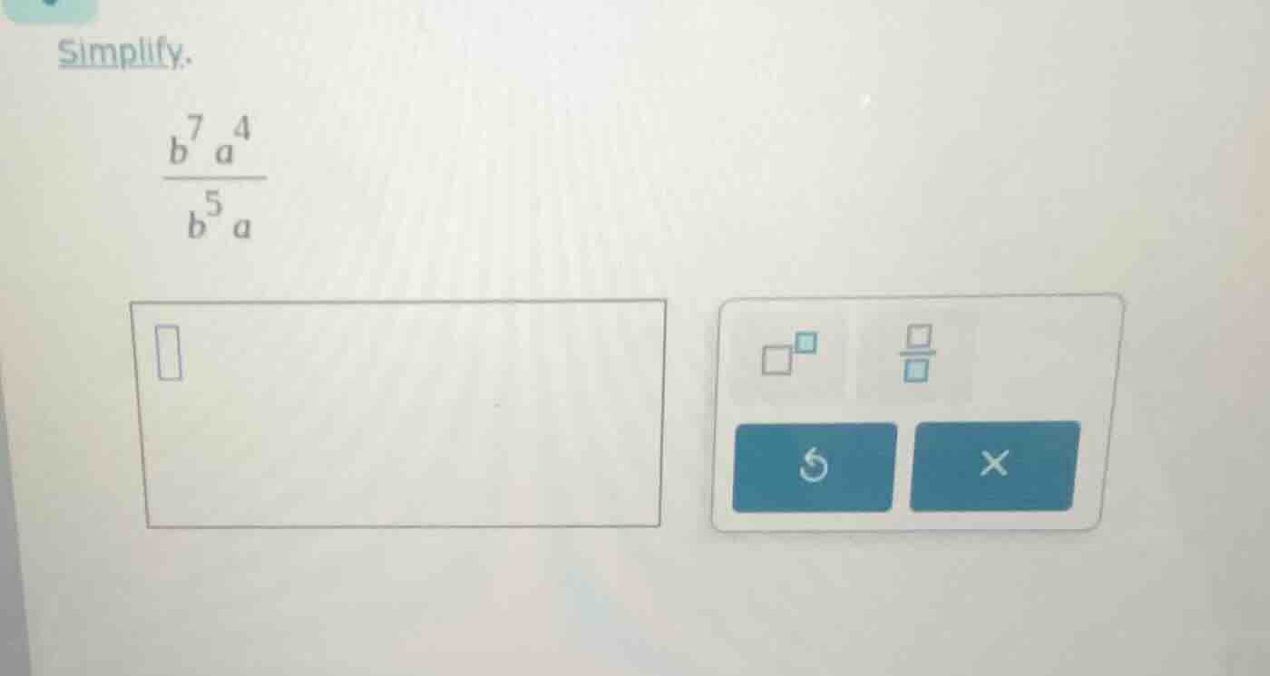 simplify. \\(\frac{b^{7}a^{4}}{b^{5}a}\\)