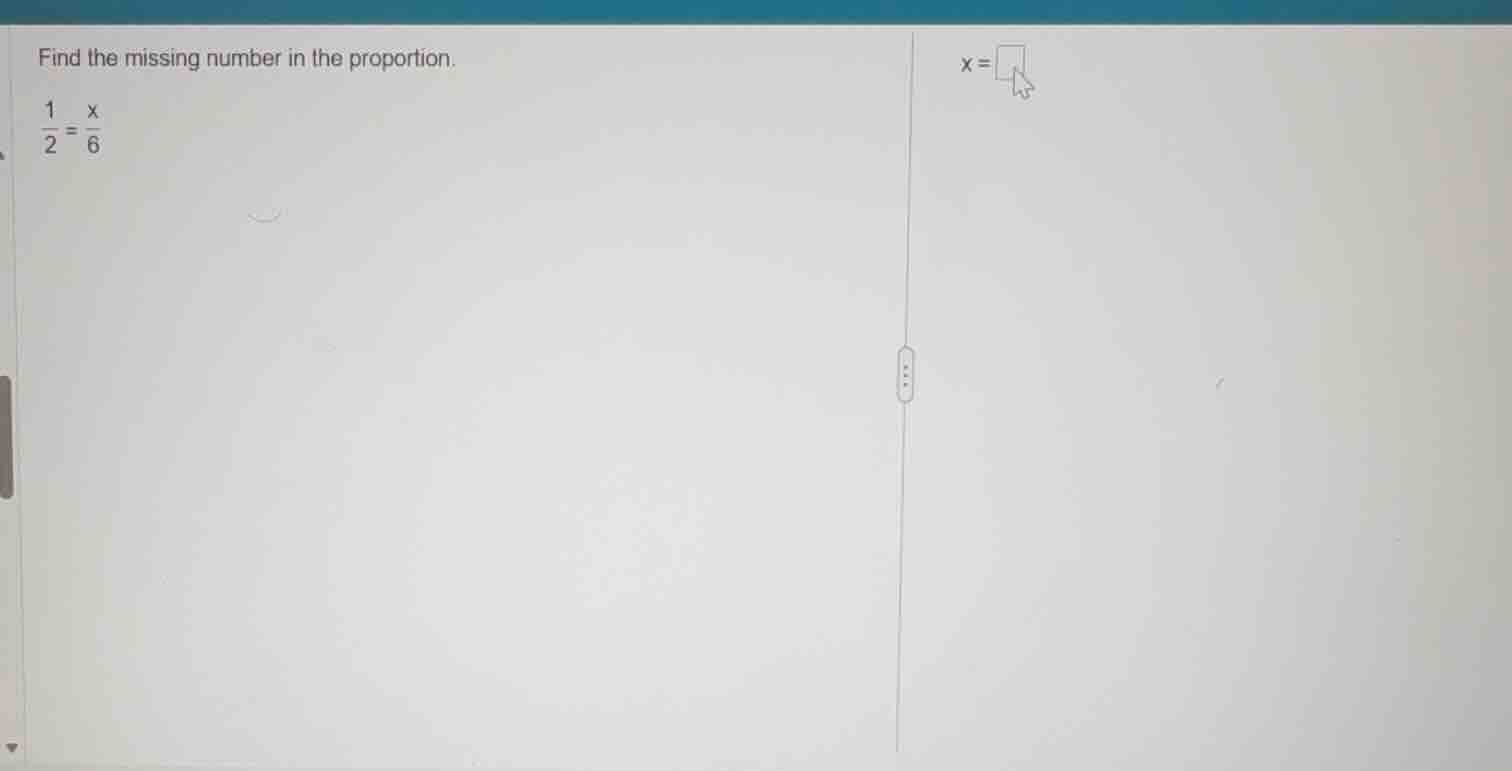 find the missing number in the proportion.\\(\\frac{1}{2} = \\frac{x}{6…