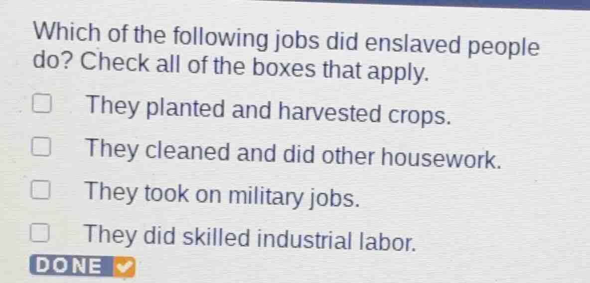 which of the following jobs did enslaved people do? check all of the bo…
