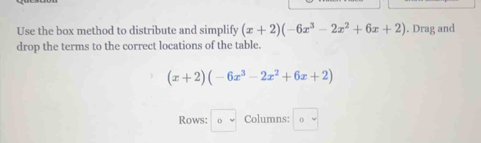 use the box method to distribute and simplify \\((x + 2)(-6x^3 - 2x^2 +…