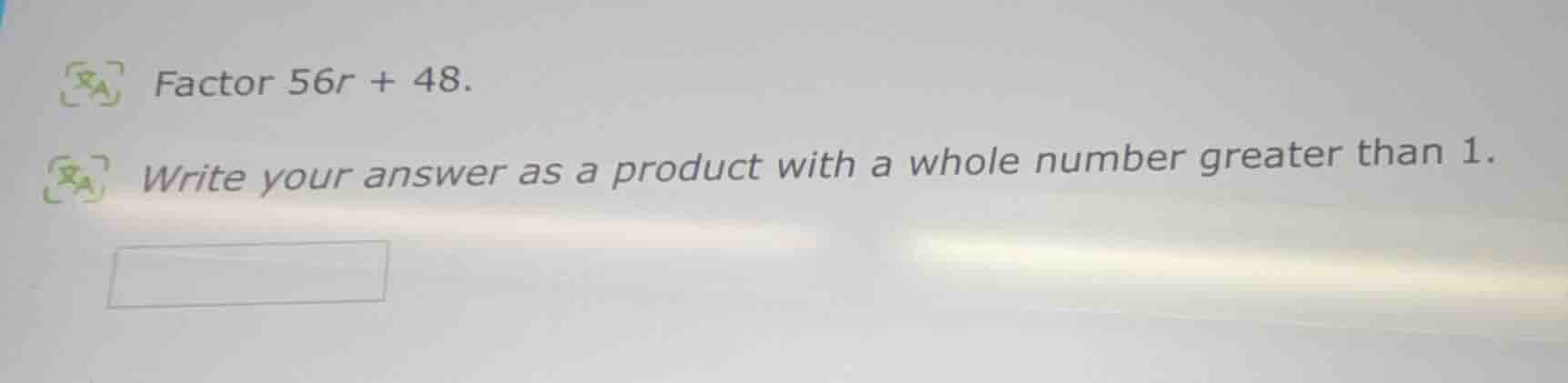 factor 56r + 48. write your answer as a product with a whole number gre…